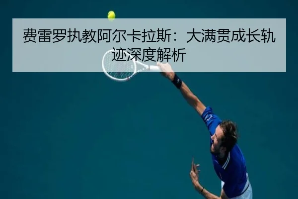 费雷罗执教阿尔卡拉斯：大满贯成长轨迹深度解析